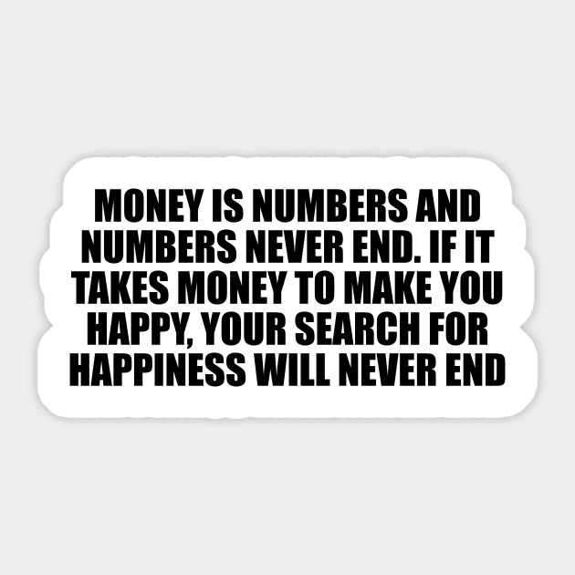 Money is numbers and numbers never end. If it takes money to make you happy, your search for happiness will never end Sticker by D1FF3R3NT